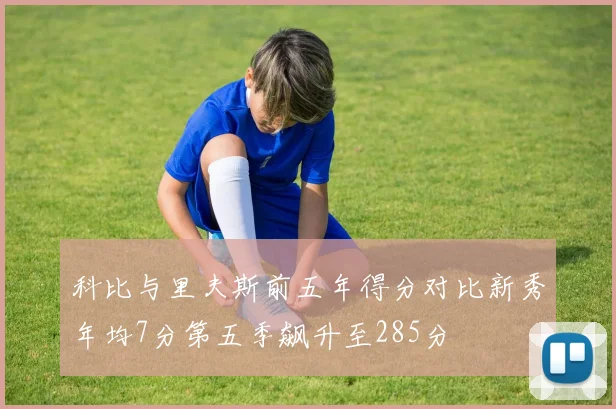 科比与里夫斯前五年得分对比新秀年均7分第五季飙升至285分
