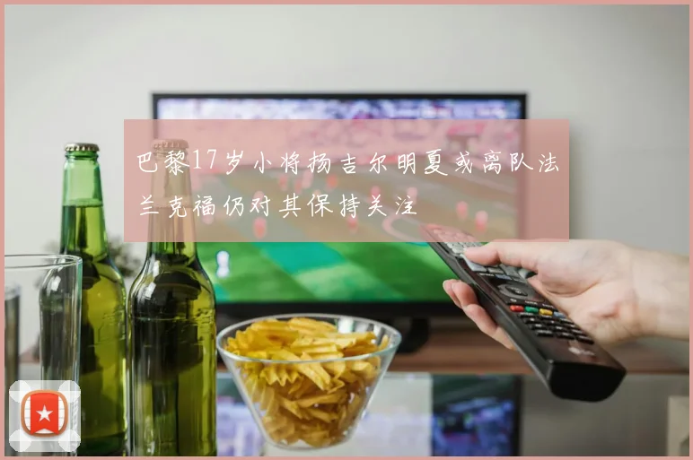 巴黎17岁小将扬吉尔明夏或离队法兰克福仍对其保持关注