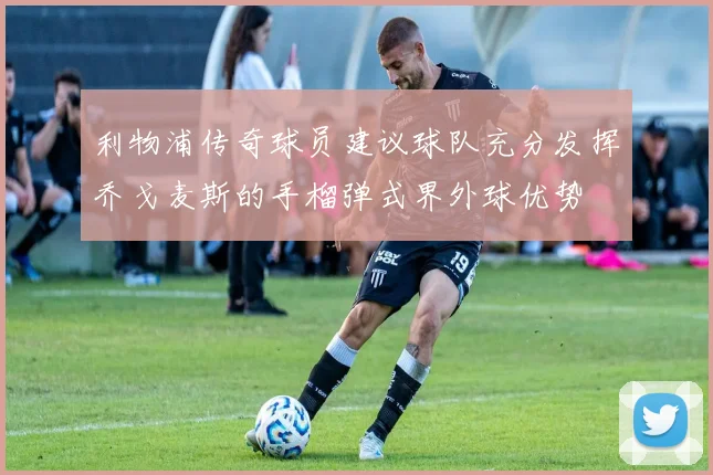 利物浦传奇球员建议球队充分发挥乔戈麦斯的手榴弹式界外球优势