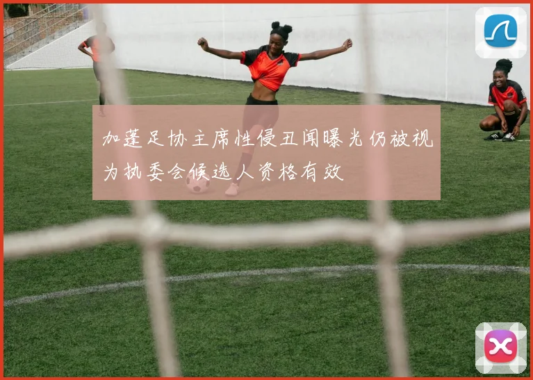 加蓬足协主席性侵丑闻曝光仍被视为执委会候选人资格有效