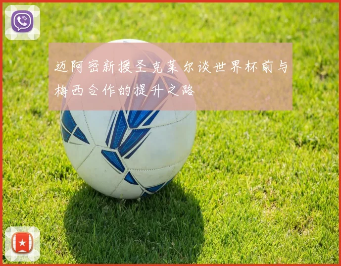 迈阿密新援圣克莱尔谈世界杯前与梅西合作的提升之路