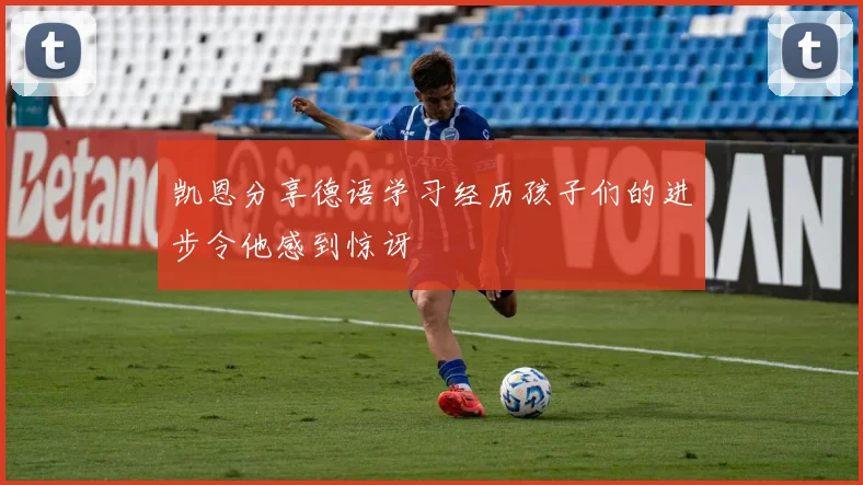 凯恩分享德语学习经历孩子们的进步令他感到惊讶