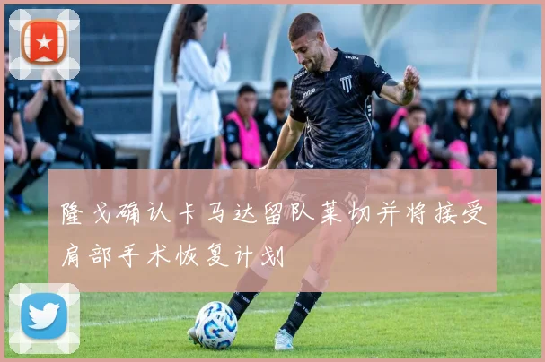 隆戈确认卡马达留队莱切并将接受肩部手术恢复计划