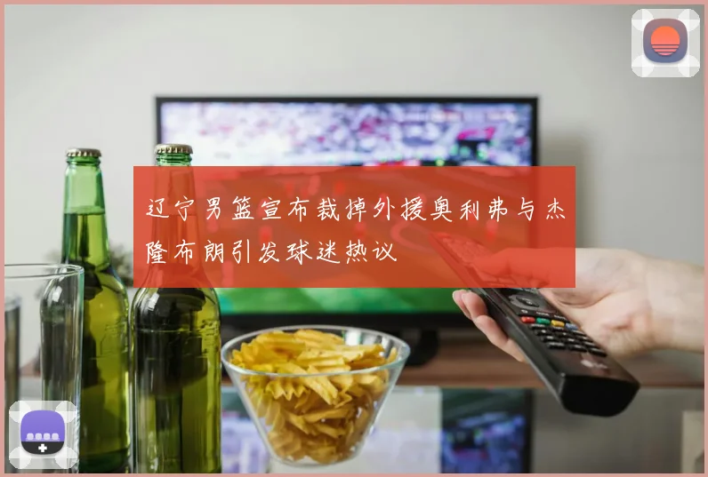 辽宁男篮宣布裁掉外援奥利弗与杰隆布朗引发球迷热议