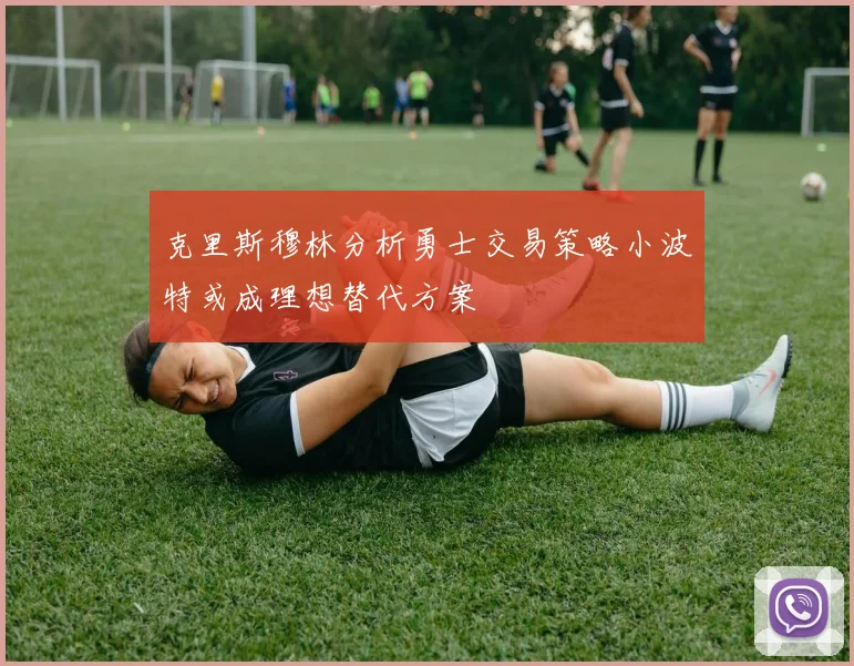 克里斯穆林分析勇士交易策略小波特或成理想替代方案