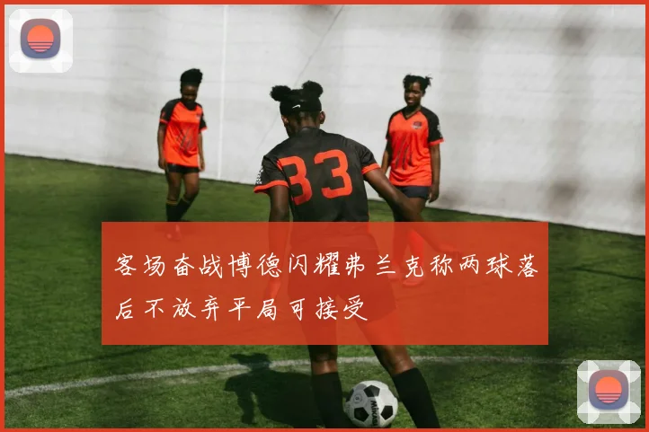客场奋战博德闪耀弗兰克称两球落后不放弃平局可接受