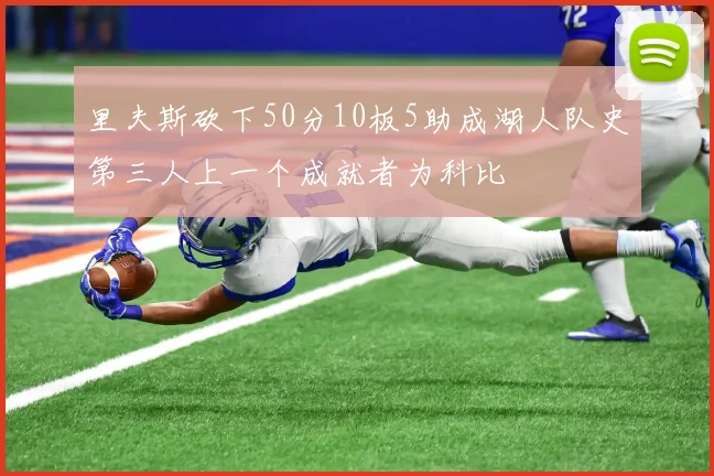 里夫斯砍下50分10板5助成湖人队史第三人上一个成就者为科比