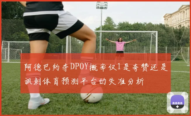 阿德巴约夺DPOY概率仅1是夸赞还是讽刺体育预测平台的失准分析
