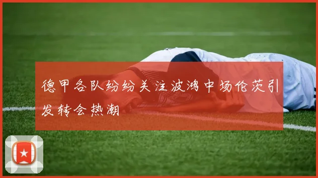 德甲各队纷纷关注波鸿中场伦茨引发转会热潮