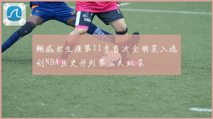 鲍威尔生涯第11季首次全明星入选创NBA历史并列第三久纪录