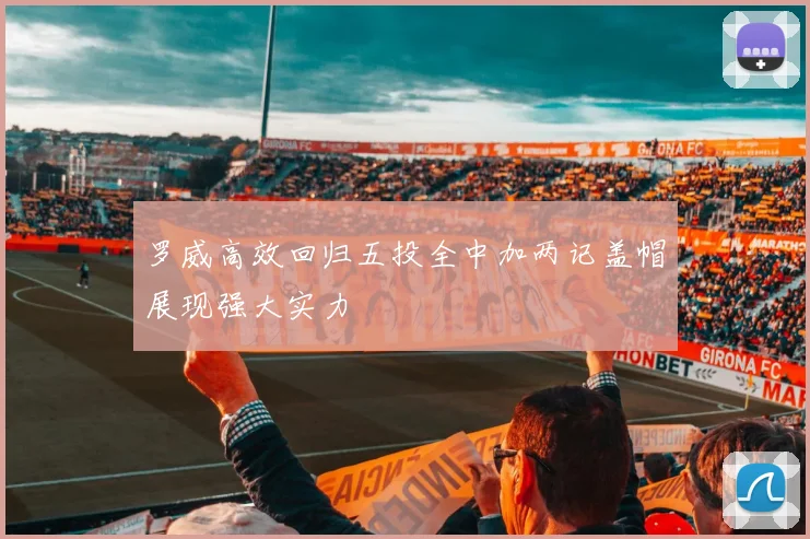 罗威高效回归五投全中加两记盖帽展现强大实力