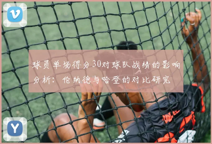 球员单场得分30对球队战绩的影响分析：伦纳德与哈登的对比研究