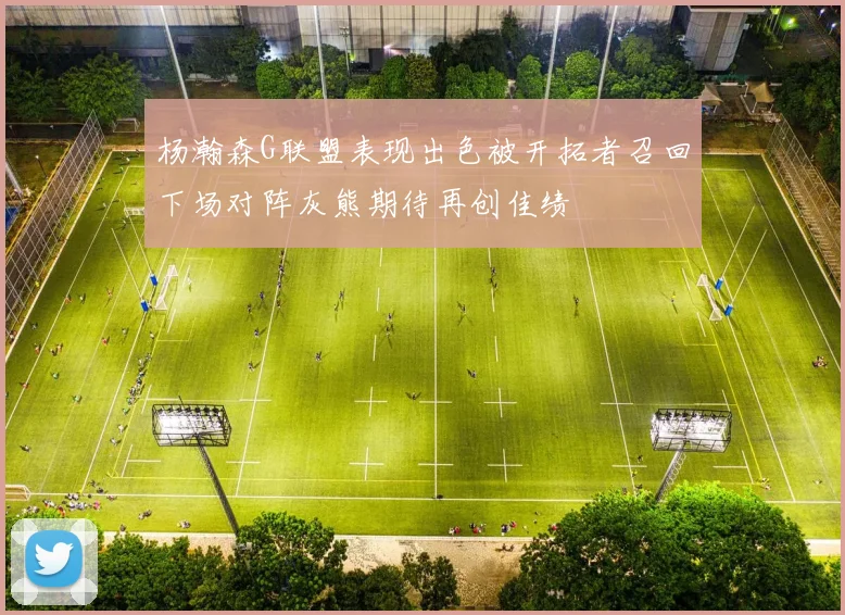 杨瀚森G联盟表现出色被开拓者召回下场对阵灰熊期待再创佳绩